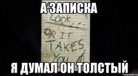 а записка я думал он толстый