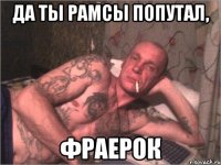 Да ты рамсы попутал, фраерок