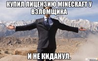 Купил лицензию minecraft у взломщика И не киданул.