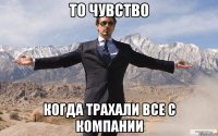 ТО ЧУВСТВО КОГДА ТРАХАЛИ ВСЕ С КОМПАНИИ