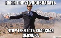 Как же круто осознавать что у тебя есть классная девушка