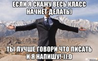 если я скажу весь класс начнет делать) ты лучше говори что писать и я напишу!*)):D