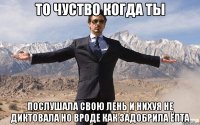 то чуство когда ты послушала свою лень и нихуя не диктовала но вроде как задобрила ёпта