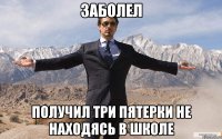 Заболел Получил три пятерки не находясь в школе