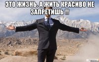 ЭТО ЖИЗНЬ. А ЖИТЬ КРАСИВО НЕ ЗАПРЕТИШЬ !! 