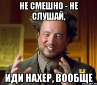 Не смешно - не слушай, Иди нахер, вообще