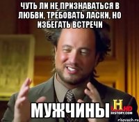 чуть ли не признаваться в любви, требовать ласки, но избегать встречи мужчины