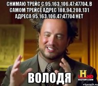 снимаю трейс с 95.163.106.47:47704, в самом трейсе адрес 188.94.208.131 адреса 95.163.106.47:47704 нет Володя