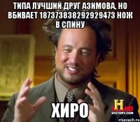 ТИПА ЛУЧШИЙ ДРУГ АЗИМОВА, НО ВБИВАЕТ 187373838292929473 НОЖ В СПИНУ ХИРО