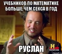 УЧЕБНИКОВ ПО МАТЕМАТИКЕ БОЛЬШЕ, ЧЕМ СЕКСА В ГОД РУСЛАН