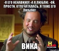 -Я его ненавижу! -А я люблю. -ой, прости, отпечаталась, я тоже его люблю! Вика