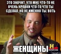 Это значит, что мне что-то не очень нравки что-то что ты сделал, но не именно ты. Воть Женщины