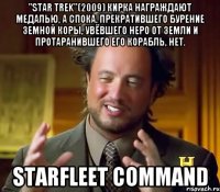 "Star trek"(2009) Кирка награждают медалью, а Спока, прекратившего бурение земной коры, увёвшего Неро от Земли и протаранившего его корабль, нет. Starfleet command