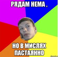 рядам нема , но в мислях пастаянно