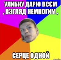 улибку дарю всєм , взгляд немногим , серце одной