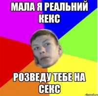 мала я реальний кекс розведу тебе на секс