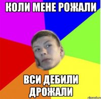 Коли мене рожали вси дебили дрожали