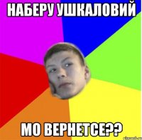 наберу ушкаловий мо вернетсе??