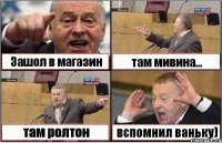 Зашол в магазин там мивина... там ролтон вспомнил ваньку)