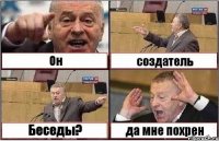 Он создатель Беседы? да мне похрен