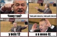 Чому так? Тому дай списати, тому дай списати у всіх 12 а в мене 8!