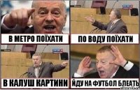 В МЕТРО ПОЇХАТИ ПО ВОДУ ПОЇХАТИ В КАЛУШ КАРТИНИ ЙДУ НА ФУТБОЛ БЛЕАТЬ