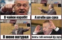 В чайки карабіт А втебе шо сука В мене натурал Блять тобі непохуй Шо пити