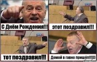 С Днём Рождения!!! этот поздравил!!! тот поздравил!!! Домой в гавно пришёл!!!)))