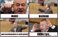 макс волков иди выебывайся в свой двор!! бИИстро..