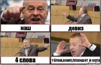 наш девиз 4 слова тёлки,комп,планшет и кола