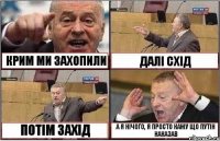 КРИМ МИ ЗАХОПИЛИ ДАЛІ СХІД ПОТІМ ЗАХІД А Я НІЧОГО, Я ПРОСТО КАЖУ ЩО ПУТІН НАКАЗАВ