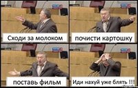 Сходи за молоком почисти картошку поставь фильм Иди нахуй уже блять !!!