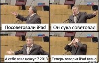 Посоветовали iPad Он сука советовал А себе взял нексус 7 2013 Теперь говорит iPad гавно