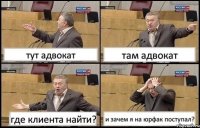 тут адвокат там адвокат где клиента найти? и зачем я на юрфак поступал?