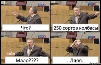 Что? 250 сортов колбасы Мало???? ..Ляяя..