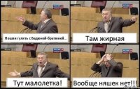 Пошли гулять с Вадюней-братюней... Там жирная Тут малолетка! Вообще няшек нет!!!