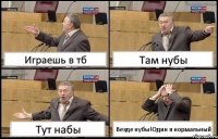 Играешь в тб Там нубы Тут набы Везде нубы!Один я нормальный