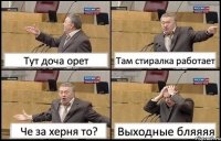 Тут доча орет Там стиралка работает Че за херня то? Выходные бляяяя