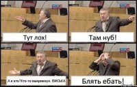 Тут лох! Там нуб! А я кто?Кто-то выкрикнул. ПИСЬКА Блять ебать!