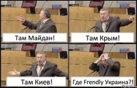 Там Майдан! Там Крым! Там Киев! Где Frendly Украина?!