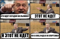 КТО ИДЕТ СЕГОДНЯ НА ЛЫЖНЮ? ЭТОТ НЕ ИДЕТ И ЭТОТ НЕ ИДЕТ НУ А ХУЛЕ,Я ИДУ,Я Ж СПОРТСМЕН