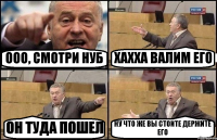 ООО, СМОТРИ НУБ ХАХХА ВАЛИМ ЕГО ОН ТУДА ПОШЕЛ НУ ЧТО ЖЕ ВЫ СТОИТЕ ДЕРЖИТЕ ЕГО