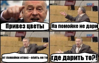 Привез цветы На помойке не дари от помойки отвез - опять не то где дарить то?!