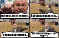 заходишь такой в ватсап.. Бабай про политику... Гиза про политику.... Вам чо бля, поговорить не о чем????