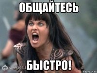 ОБЩАЙТЕСЬ БЫСТРО!