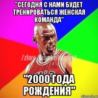 "Сегодня с нами будет тренироваться женская команда" "2000 года рождения"