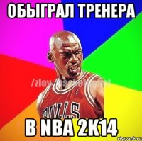 обыграл тренера в NBA 2K14