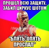 Прошел всю защиту, забил циркус шотом "Блять, опять проспал"