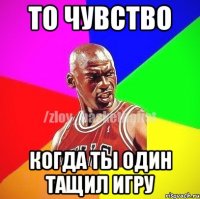 ТО ЧУВСТВО КОГДА ТЫ ОДИН ТАЩИЛ ИГРУ