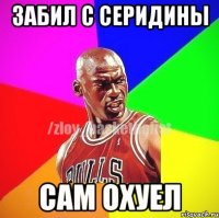 Забил с серидины Сам охуел